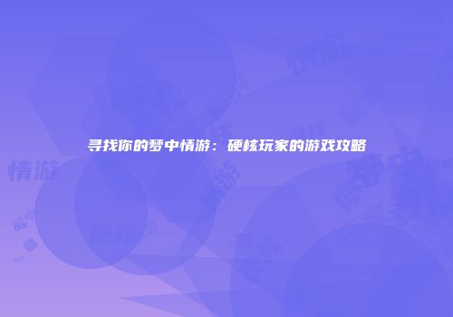 寻找你的梦中情游:硬核玩家的游戏攻略