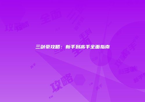 三剑豪攻略：新手到高手全面指南