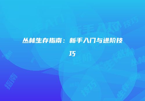 丛林生存指南:新手入门与进阶技巧