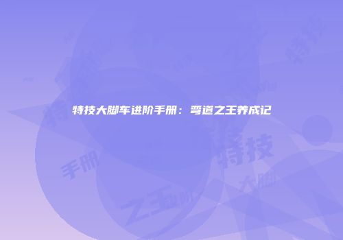 特技大脚车进阶手册:弯道之王养成记