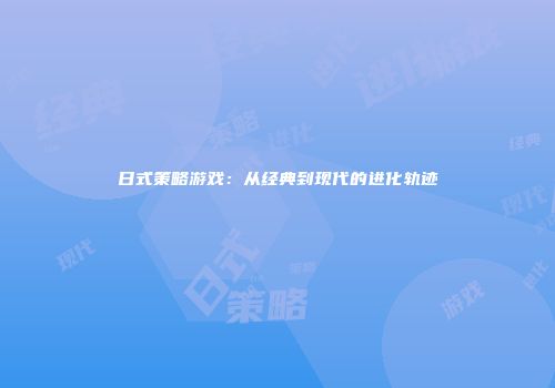 日式策略游戏：从经典到现代的进化轨迹