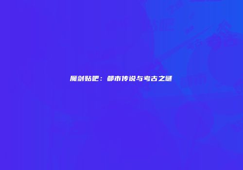 魔剑贴吧：都市传说与考古之谜