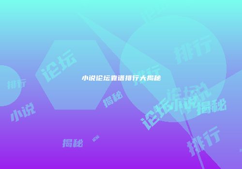 小说论坛靠谱排行大揭秘