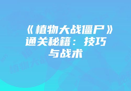 《植物大战僵尸》通关秘籍：技巧与战术