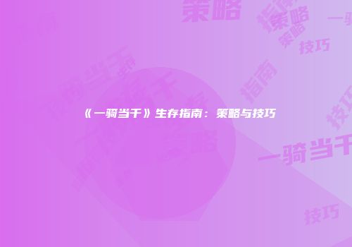 《一骑当千》生存指南：策略与技巧