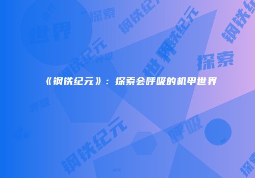 《钢铁纪元》：探索会呼吸的机甲世界