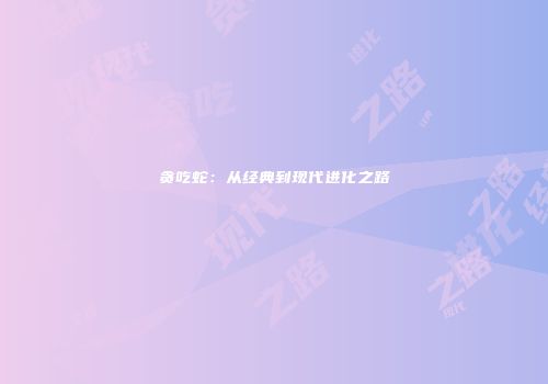 贪吃蛇:从经典到现代进化之路