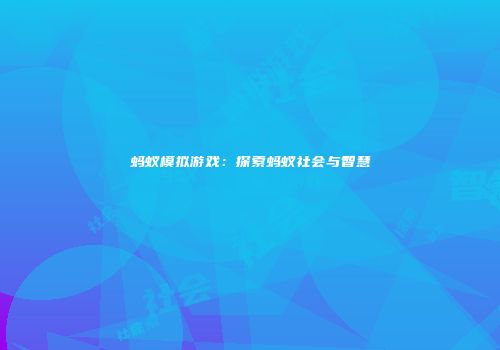 蚂蚁模拟游戏：探索蚂蚁社会与智慧