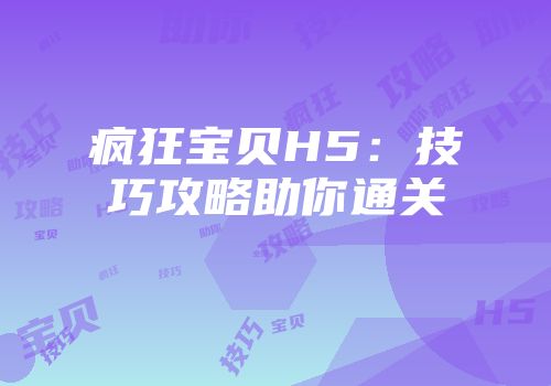 疯狂宝贝H5：技巧攻略助你通关