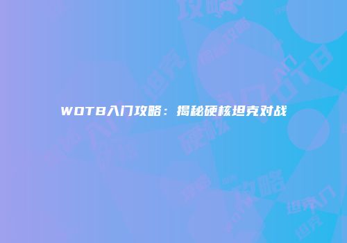 WOTB入门攻略：揭秘硬核坦克对战
