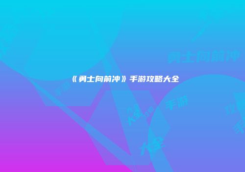 《勇士向前冲》手游攻略大全
