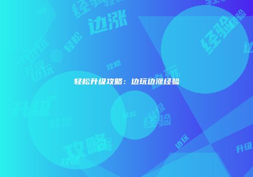 轻松升级攻略：边玩边涨经验