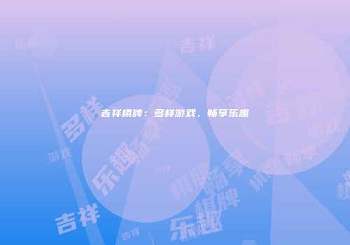 吉祥棋牌:多样游戏,畅享乐趣