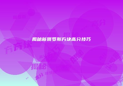揭秘新俄罗斯方块高分技巧