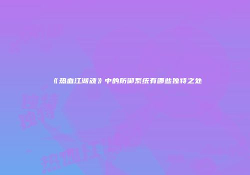 《热血江湖魂》中的防御系统有哪些独特之处