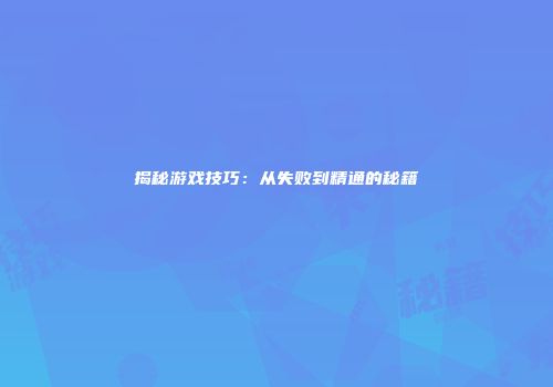 揭秘游戏技巧：从失败到精通的秘籍