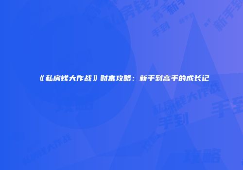 《私房钱大作战》财富攻略：新手到高手的成长记