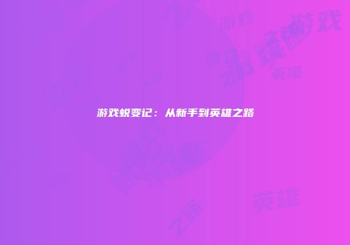 游戏蜕变记：从新手到英雄之路