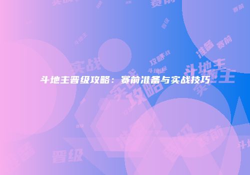 斗地主晋级攻略：赛前准备与实战技巧