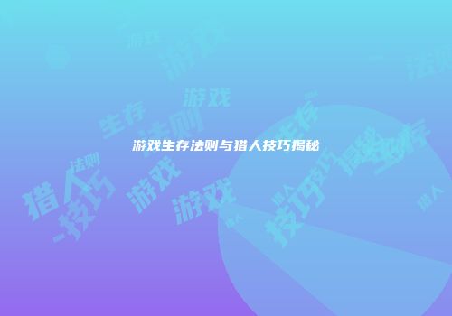 游戏生存法则与猎人技巧揭秘