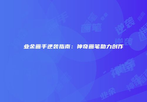 业余画手逆袭指南：神奇画笔助力创作