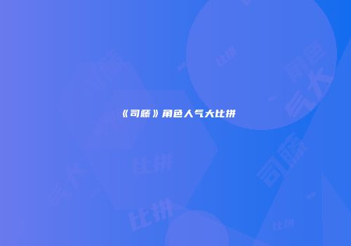 《司藤》角色人气大比拼