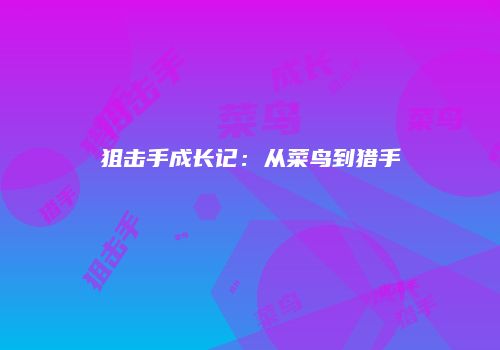 狙击手成长记：从菜鸟到猎手