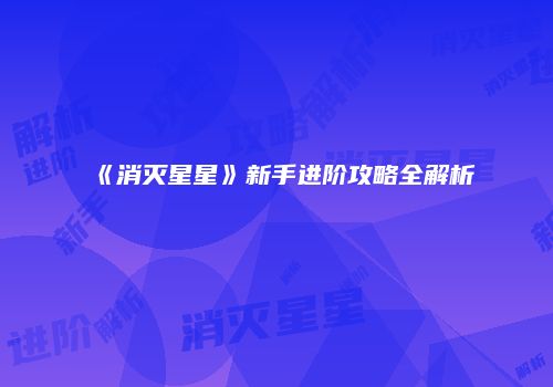 《消灭星星》新手进阶攻略全解析