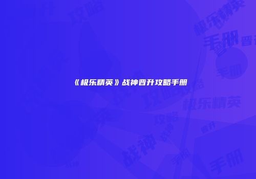 《极乐精英》战神晋升攻略手册