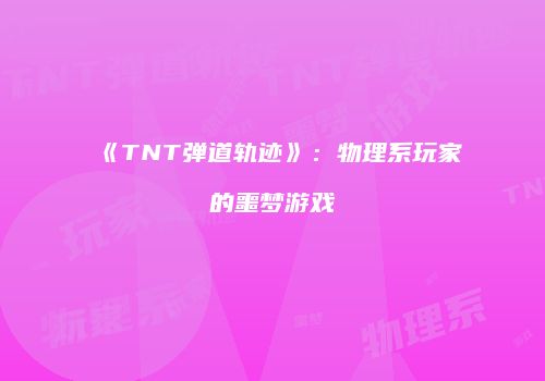 《TNT弹道轨迹》:物理系玩家的噩梦游戏