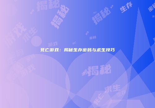 死亡游戏：揭秘生存密码与求生技巧