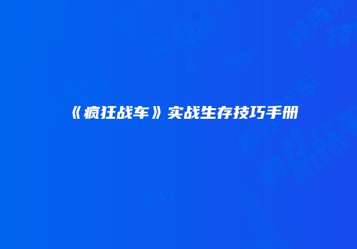 《疯狂战车》实战生存技巧手册