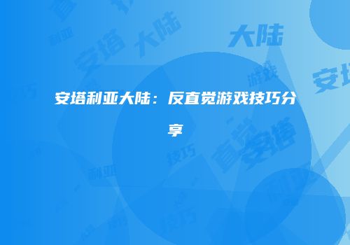 安塔利亚大陆：反直觉游戏技巧分享