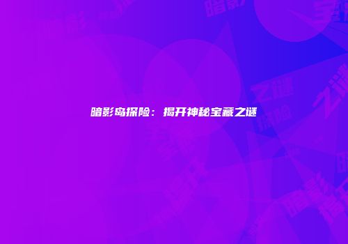 暗影岛探险：揭开神秘宝藏之谜