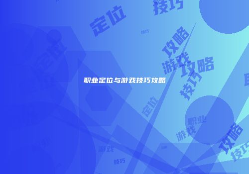 职业定位与游戏技巧攻略