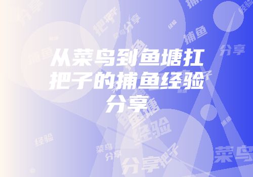 从菜鸟到鱼塘扛把子的捕鱼经验分享