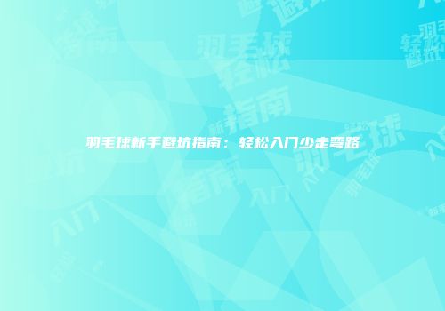 羽毛球新手避坑指南：轻松入门少走弯路