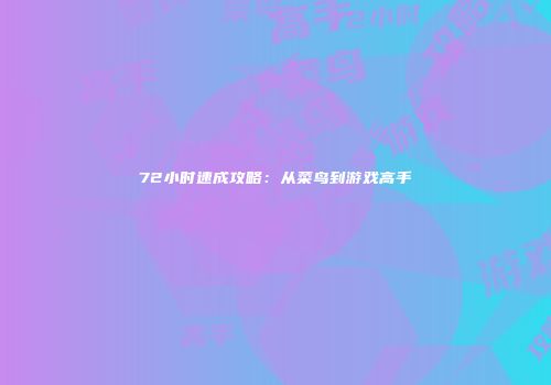 72小时速成攻略：从菜鸟到游戏高手