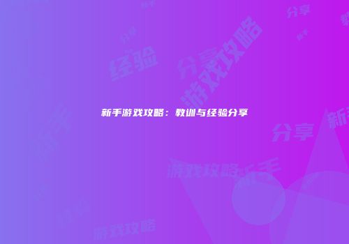 新手游戏攻略：教训与经验分享