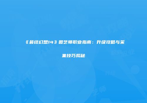 《最终幻想14》园艺师职业指南：升级攻略与采集技巧揭秘