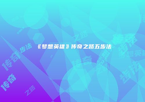 《梦想英雄》传奇之路五步法