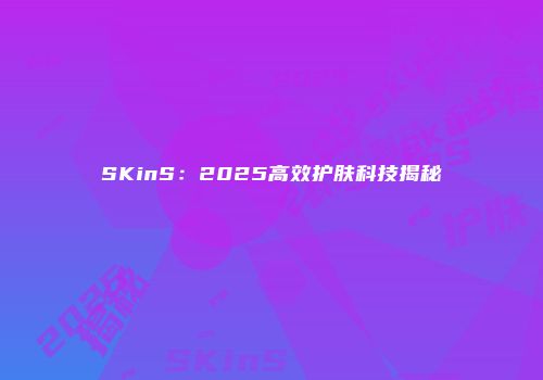 SKinS：2025高效护肤科技揭秘