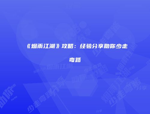 《烟雨江湖》攻略：经验分享助你少走弯路