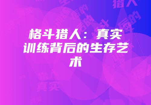 格斗猎人：真实训练背后的生存艺术