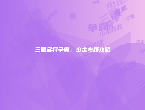 三国名将争霸：少走弯路攻略