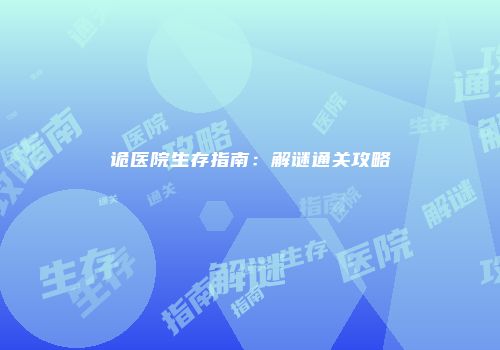 诡医院生存指南：解谜通关攻略