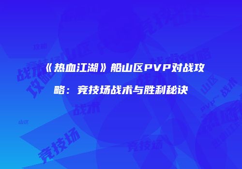 《热血江湖》船山区PVP对战攻略：竞技场战术与胜利秘诀