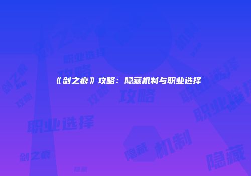 《剑之痕》攻略：隐藏机制与职业选择