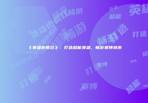 《英雄也疯狂》：打造超能英雄，畅游赛博城市