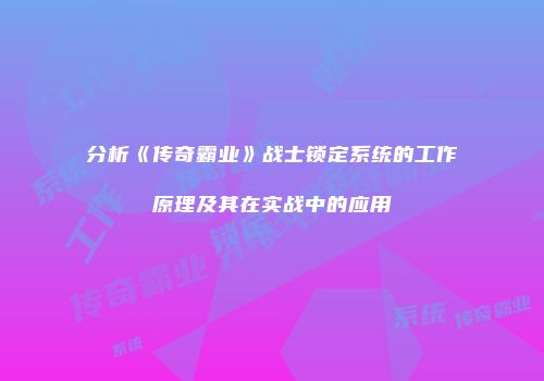 分析《传奇霸业》战士锁定系统的工作原理及其在实战中的应用